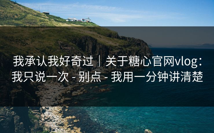 我承认我好奇过|关于糖心官网vlog:我只说一次 - 别点 - 我用一分钟讲清楚 我承认我好奇过|关于糖心官网vlog:我只说一次 - 别点 - 我用一分钟讲清楚