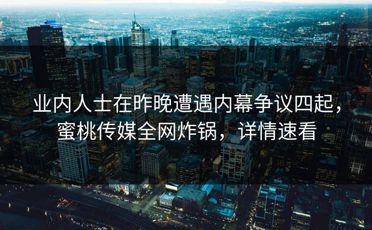 业内人士在昨晚遭遇内幕争议四起，蜜桃传媒全网炸锅，详情速看