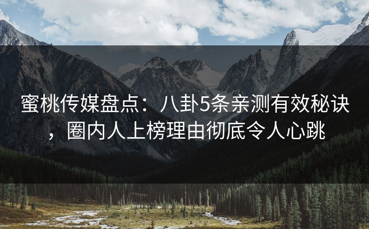 蜜桃传媒盘点：八卦5条亲测有效秘诀，圈内人上榜理由彻底令人心跳