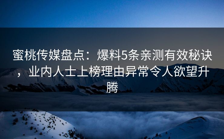 蜜桃传媒盘点：爆料5条亲测有效秘诀，业内人士上榜理由异常令人欲望升腾