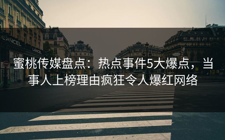 蜜桃传媒盘点：热点事件5大爆点，当事人上榜理由疯狂令人爆红网络