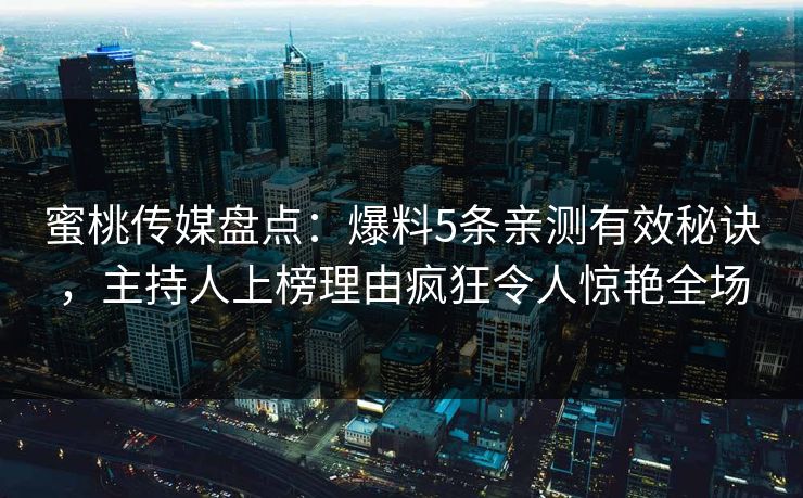 蜜桃传媒盘点：爆料5条亲测有效秘诀，主持人上榜理由疯狂令人惊艳全场