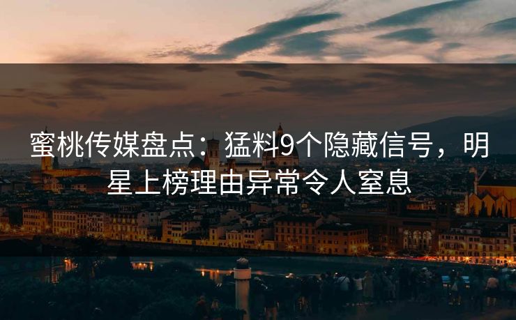 蜜桃传媒盘点：猛料9个隐藏信号，明星上榜理由异常令人窒息