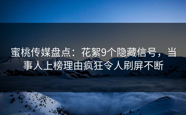 蜜桃传媒盘点：花絮9个隐藏信号，当事人上榜理由疯狂令人刷屏不断