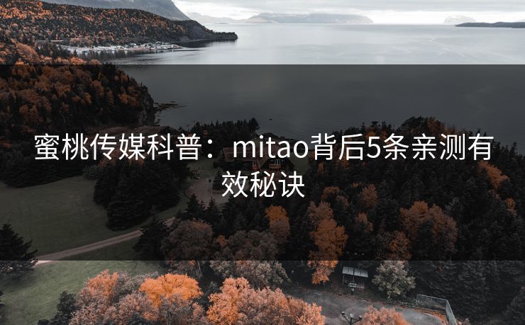 蜜桃传媒科普：mitao背后5条亲测有效秘诀