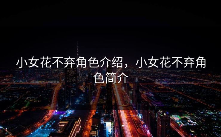 小女花不弃角色介绍，小女花不弃角色简介