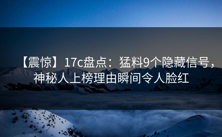 【震惊】17c盘点：猛料9个隐藏信号，神秘人上榜理由瞬间令人脸红